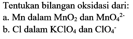 Tentukan bilangan oksidasi dari:
a. Mn dalam MnO2 dan MnO4^(2-) b. Cl dalam KClO4 dan ClO4^- 