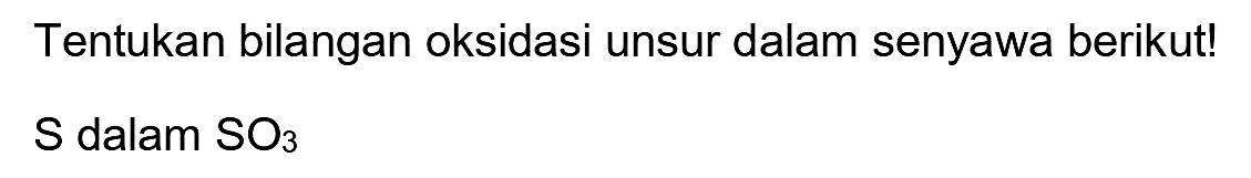 Tentukan bilangan oksidasi unsur dalam senyawa berikut!
 S  dalam  SO_(3) 