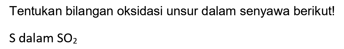 Tentukan bilangan oksidasi unsur dalam senyawa berikut!
 S  dalam  SO_(2) 