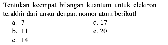 Tentukan keempat bilangan kuantum untuk elektron terakhir dari unsur dengan nomor atom berikut!
a. 7
d. 17
b. 11
e. 20
c. 14