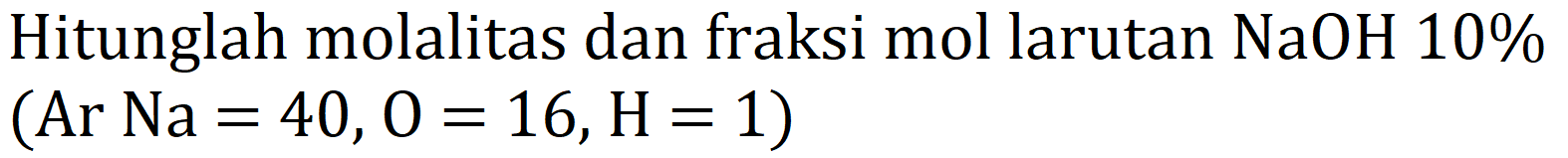 Hitunglah molalitas dan fraksi mol larutan  NaOH 10 % 

( { Ar ) Na=40, O=16, H=1  { ) )
