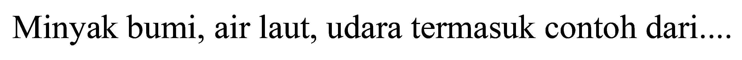 Minyak bumi, air laut, udara termasuk contoh dari...