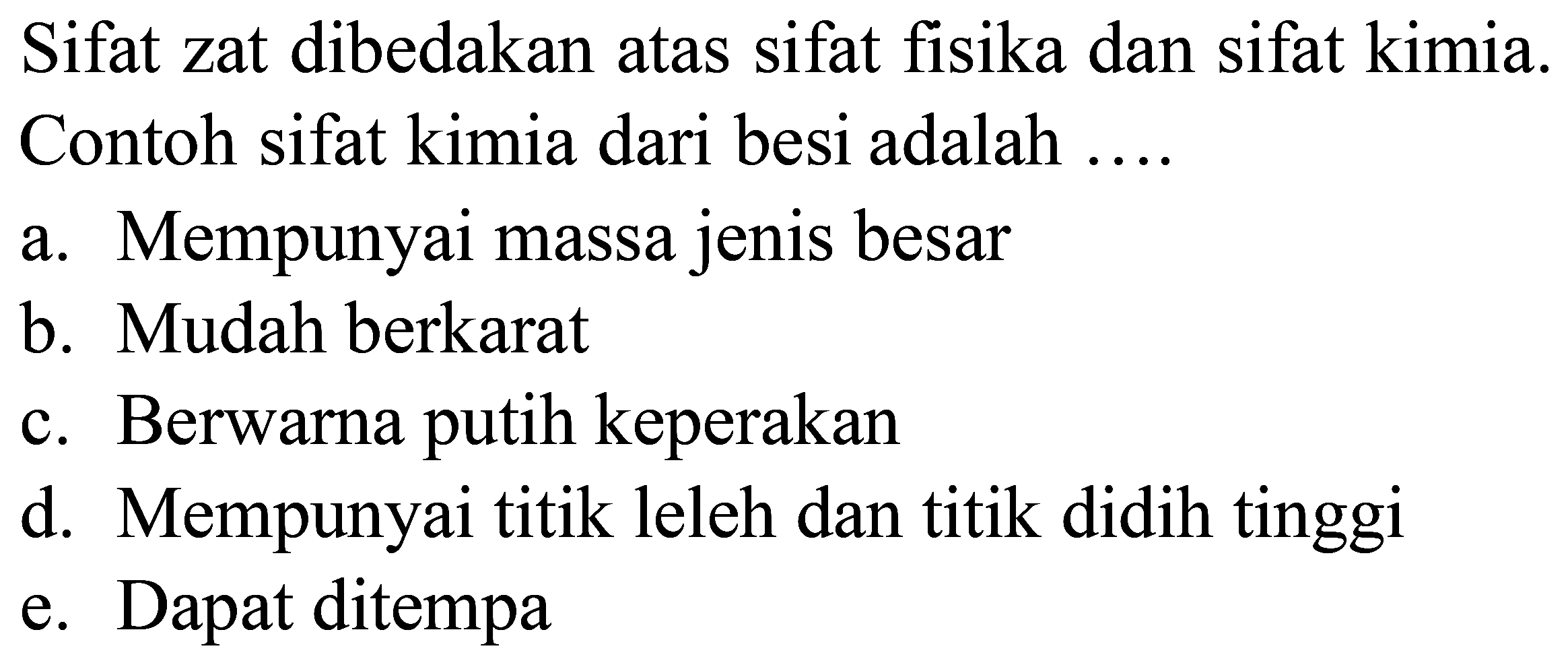 Sifat zat dibedakan atas sifat fisika dan sifat kimia. Contoh sifat kimia dari besi adalah ....