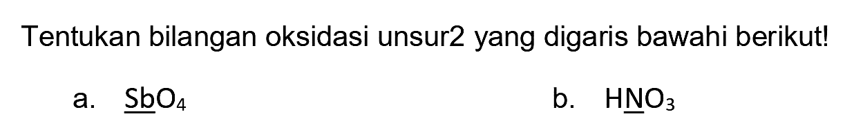 Tentukan bilangan oksidasi unsur2 yang digaris bawahi berikut!
a.  SbO_(4) 
b.  HNO_(3) 