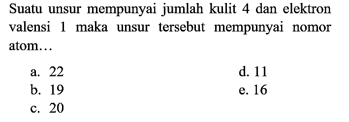 Suatu unsur mempunyai jumlah kulit 4 dan elektron valensi 1 maka unsur tersebut mempunyai nomor atom...