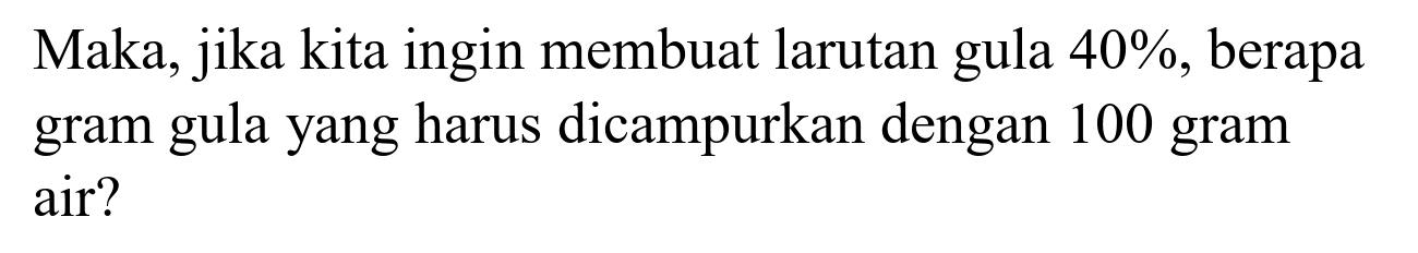 Maka, jika kita ingin membuat larutan gula  40 % , berapa gram gula yang harus dicampurkan dengan 100 gram air?