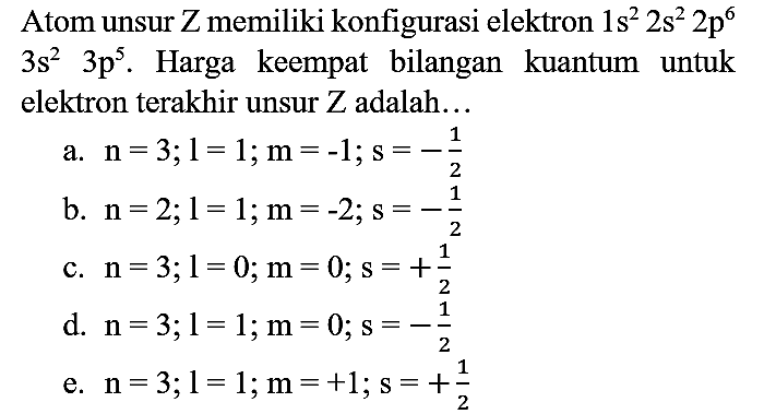 Atom unsur Z memiliki konfigurasi elektron  1 s^(2) 2 s^(2) 2 p^(6)   3 s^(2)  3 p^(5) . Harga keempat bilangan kuantum untuk elektron terakhir unsur  Z  adalah...