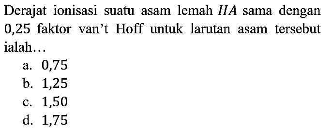 Derajat ionisasi suatu asam lemah HA sama dengan 0,25 faktor van't Hoff untuk larutan asam tersebut ialah...