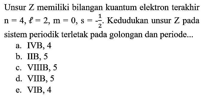 Unsur Z memiliki bilangan kuantum elektron terakhir n = 4, l = 2, m = 0, s = -1/2. Kedudukan unsur Z pada sistem periodik terletak pada golongan dan periode...
