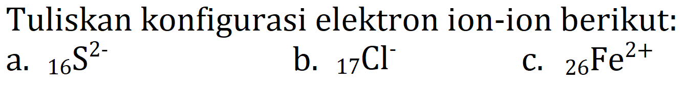 Tuliskan konfigurasi elektron ion-ion berikut:
a.  { )_(16) ~S^(2-) 
b.  { )_(17) Cl^(-) 
C.  { )_(26) Fe^(2+) 