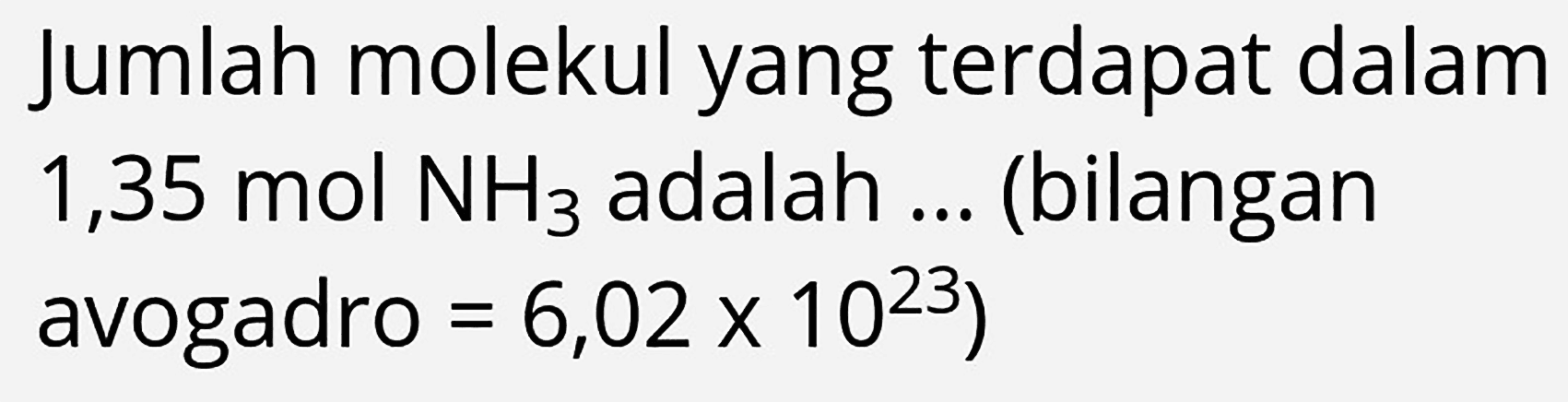 Jumlah molekul yang terdapat dalam 1,35  mol  NH_(3)  adalah ... (bilangan avogadro  =6,02 x 10^(23)  )