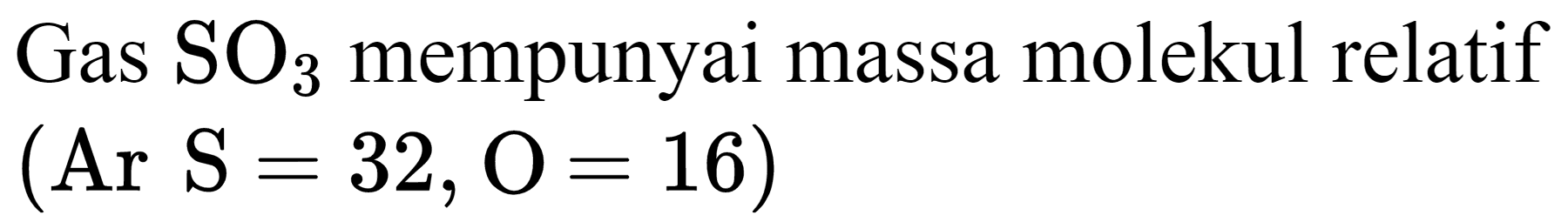 Gas  SO_(3)  mempunyai massa molekul relatif

( { Ar ) S=32, O=16)
