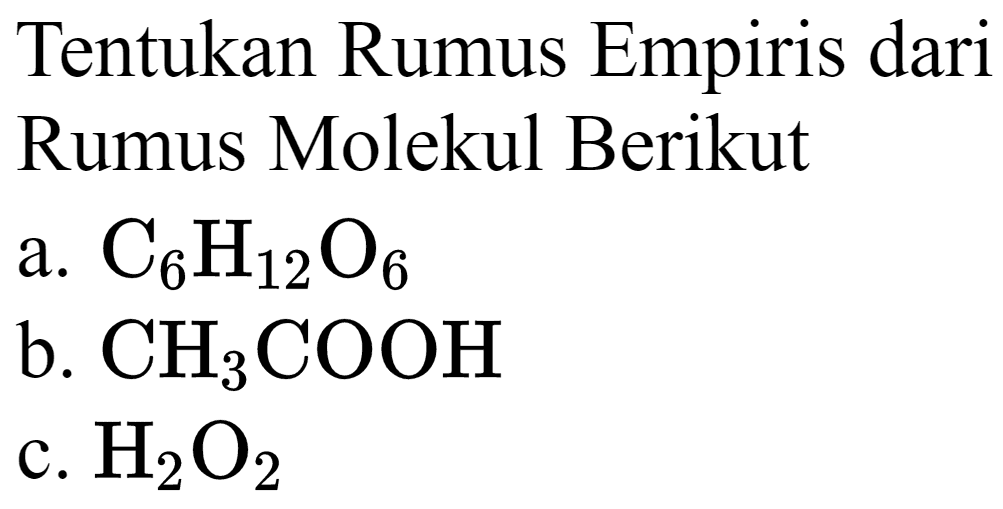 Tentukan Rumus Empiris dari Rumus Molekul Berikut
a.  C_(6) H_(12) O_(6) 
b.  CH_(3) COOH 
c.  H_(2) O_(2) 