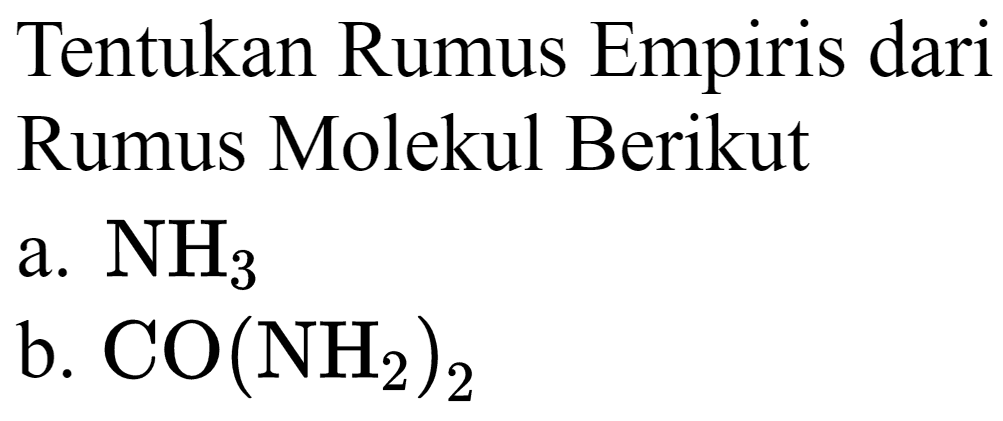 Tentukan Rumus Empiris dari Rumus Molekul Berikut
a.  NH_(3) 
b.  CO(NH_(2))_(2) 