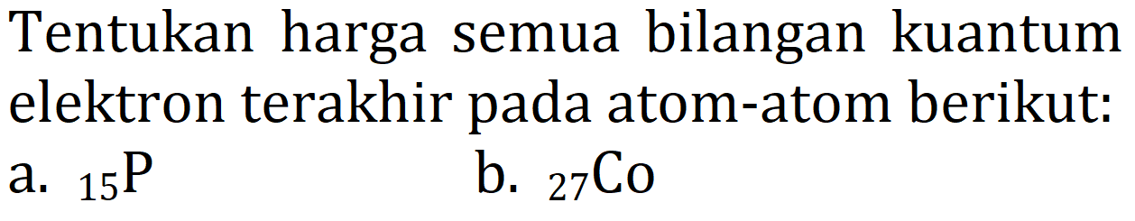 Tentukan harga semua bilangan kuantum elektron terakhir pada atom-atom berikut:
a.  { )_(15) P 
b.  { )_(27) Co 