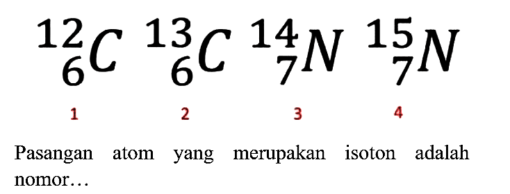 
{ )_(6)^(12) C_(6)^(13) C_(7)^(14) N_(7)^(15) N

Pasangan atom yang merupakan isoton adalah