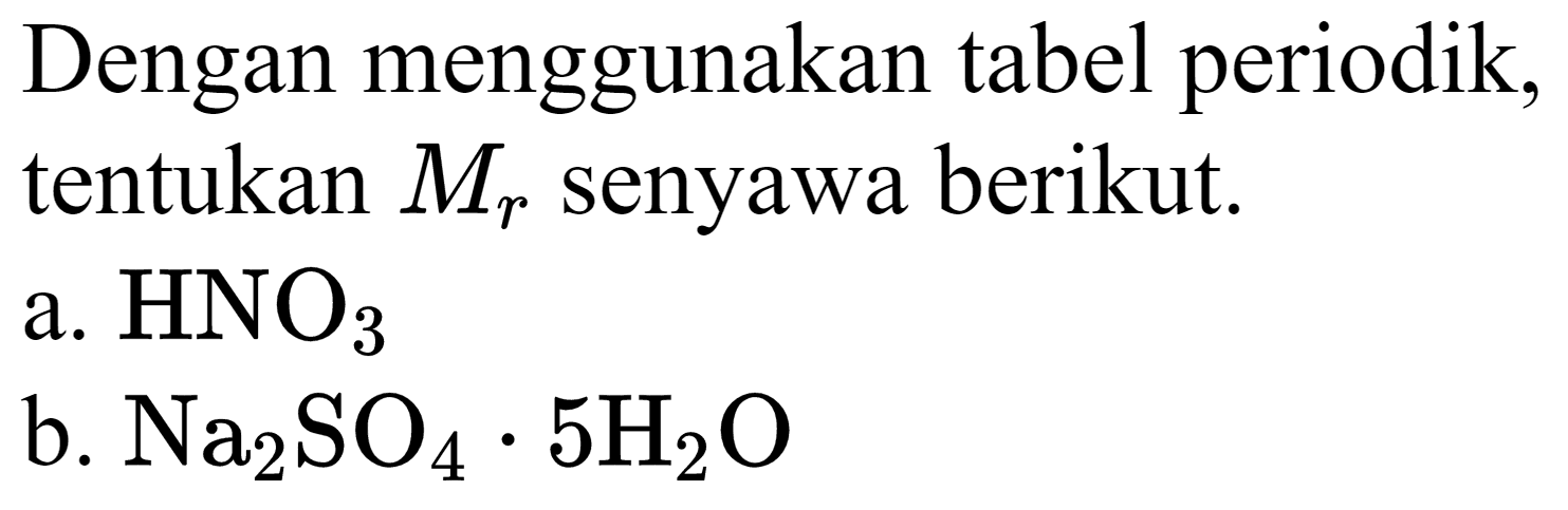 Dengan menggunakan tabel periodik, tentukan  M_(r)  senyawa berikut.
a.  HNO_(3) 
b.  Na_(2) SO_(4) . 5 H_(2) O 