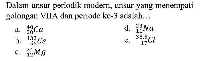 Dalam unsur periodik modern, unsur yang menempati golongan VIIA dan periode ke-3 adalah...