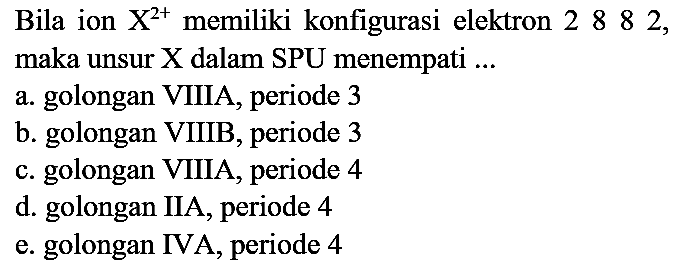 Bila ion  X^(2+)  memiliki konfigurasi elektron 2882 , maka unsur  X  dalam SPU menempati ...