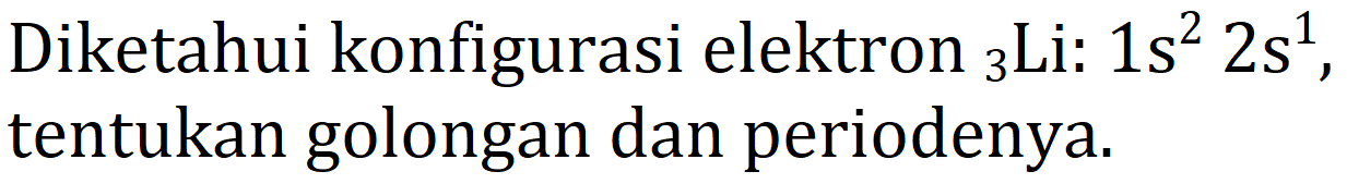 Diketahui konfigurasi elektron  { )_(3) Li: 1 s^(2) 2 s^(1) , tentukan golongan dan periodenya.