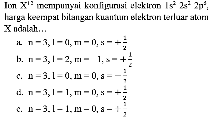 Ion  X^(+2)  mempunyai konfigurasi elektron  1 s^(2) 2 s^(2) 2 p^(6) , harga keempat bilangan kuantum elektron terluar atom  X  adalah...