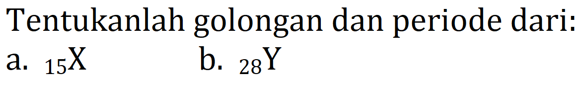 Tentukanlah golongan dan periode dari:
a.  { )_(15) X 
b.  { )_(28) Y 