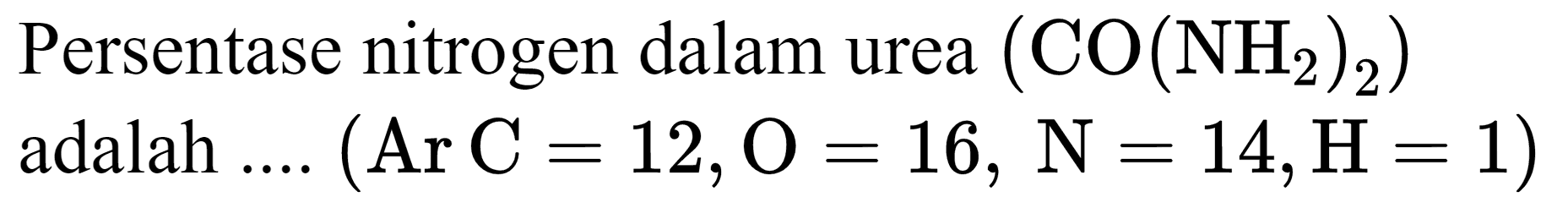 Persentase nitrogen dalam urea  (CO(NH_(2))_(2))  adalah ....  (Ar C=12, O=16, ~N=14, H=1)