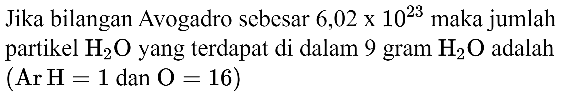 Jika bilangan Avogadro sebesar  6,02 x 10^(23)  maka jumlah partikel  H_(2) O  yang terdapat di dalam 9 gram  H_(2) O  adalah  (Ar H=1  dan  O=16)