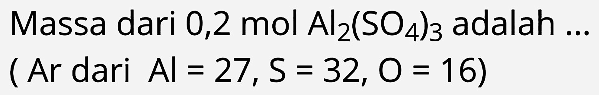 Massa dari 0,2 mol  Al_(2)(SO_(4))_(3)  adalah .. ( Ar dari  Al=27, ~S=32, O=16  )