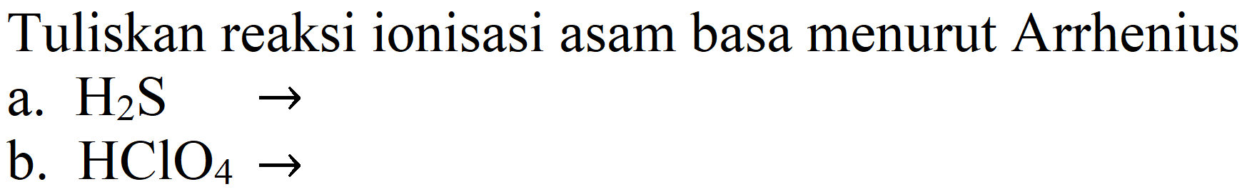 Tuliskan reaksi ionisasi asam basa menurut Arrhenius
a.  H2S -> 
b.  HClO4 -> 