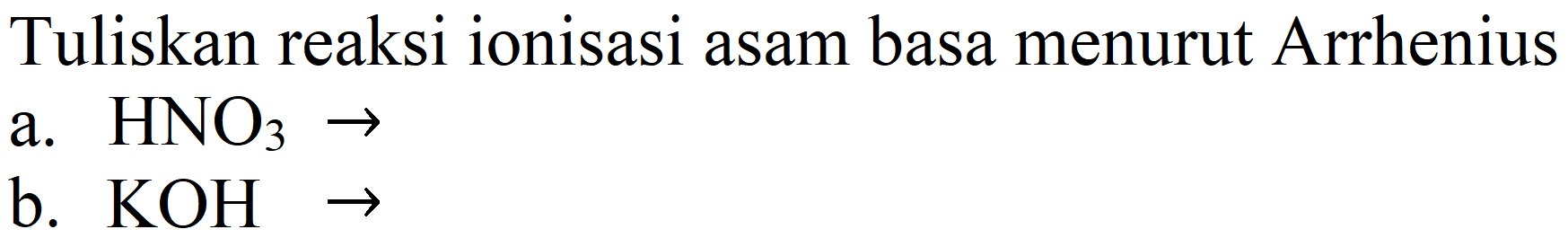 Tuliskan reaksi ionisasi asam basa menurut Arrhenius
a. HNO3 -> b. KOH ->