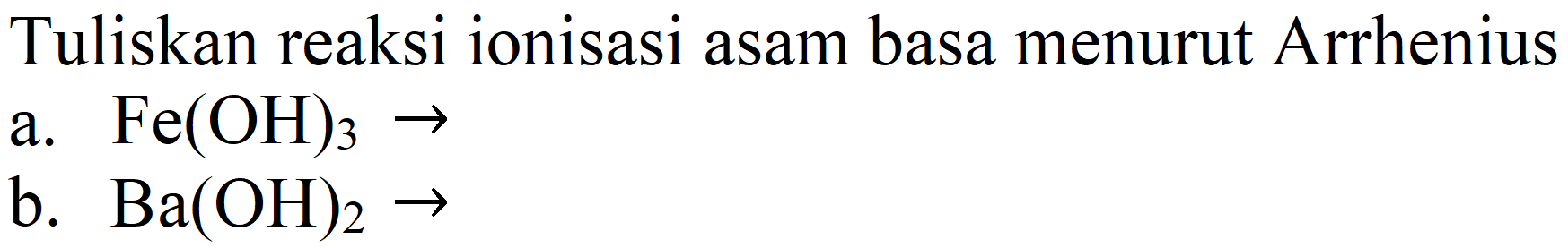 Tuliskan reaksi ionisasi asam basa menurut Arrhenius
a.  Fe(OH)3 -> 
b.  Ba(OH)2 -> 