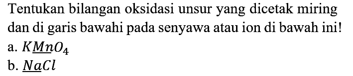 Tentukan bilangan oksidasi unsur yang dicetak miring dan di garis bawahi pada senyawa atau ion di bawah ini!
a. KMnO4 b. NaCl