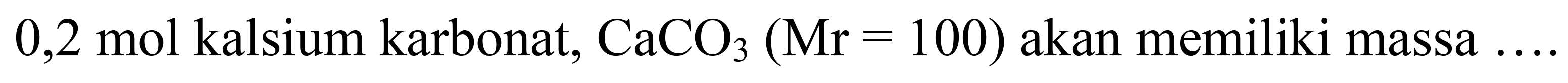 0,2 mol kalsium karbonat,  CaCO_(3)(Mr=100)  akan memiliki massa