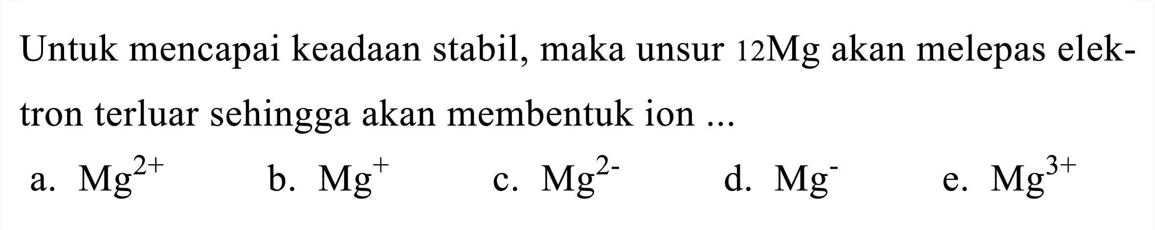 Untuk mencapai keadaan stabil, maka unsur  12 Mg  akan melepas elektron terluar sehingga akan membentuk ion ...