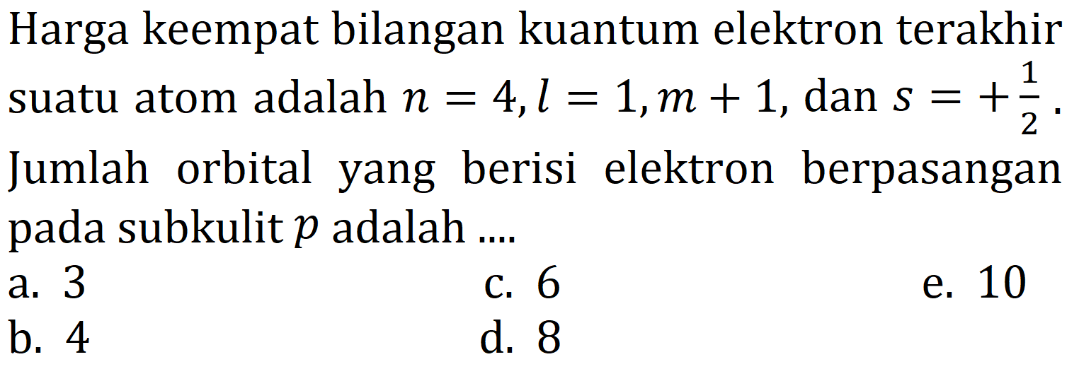 Harga keempat bilangan kuantum elektron terakhir suatu atom adalah  n=4, l=1, m+1 , dan  s=+(1)/(2) . Jumlah orbital yang berisi elektron berpasangan pada subkulit  p  adalah ....
