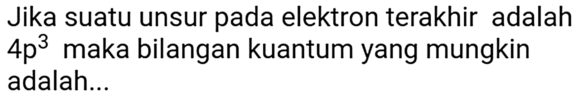 Jika suatu unsur pada elektron terakhir adalah  4 p^(3)  maka bilangan kuantum yang mungkin adalah...