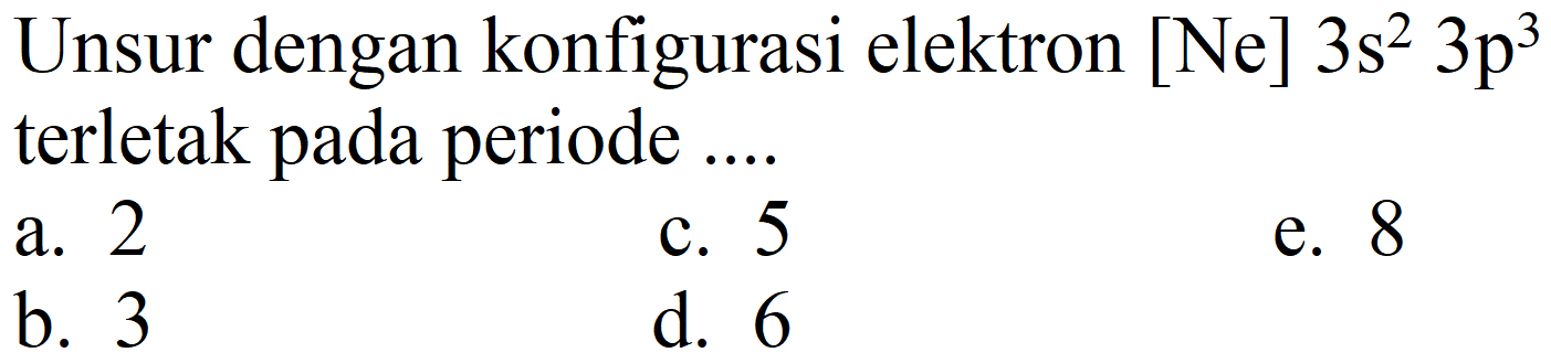 Unsur dengan konfigurasi elektron  [Ne] 3 s^(2) 3 p^(3)  terletak pada periode ....