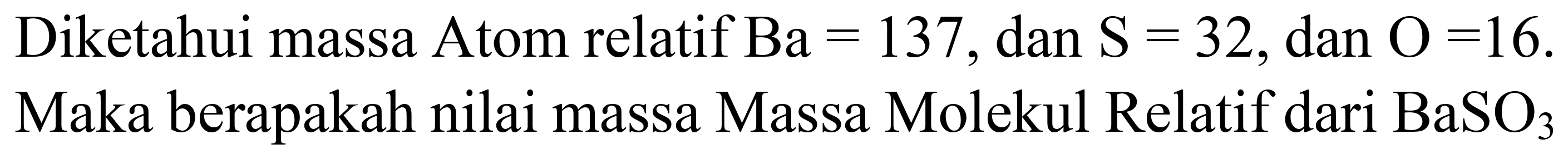 Diketahui massa Atom relatif  Ba=137 , dan  S=32 , dan  O=16 . Maka berapakah nilai massa Massa Molekul Relatif dari  BaSO_(3)