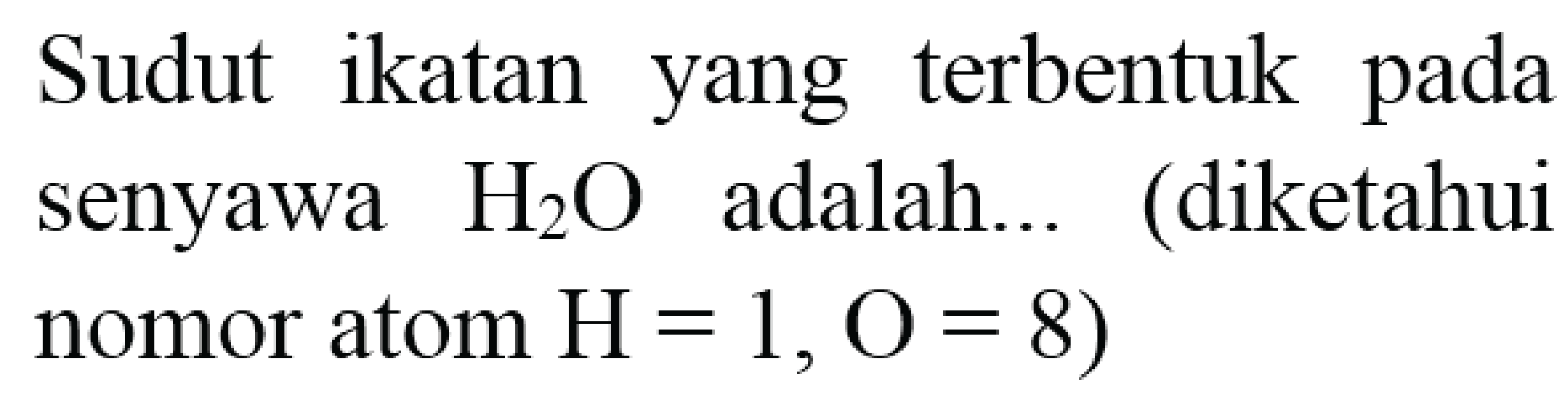 Sudut ikatan yang terbentuk pada senyawa  H_(2) O  adalah... (diketahui nomor atom  H=1, O=8)