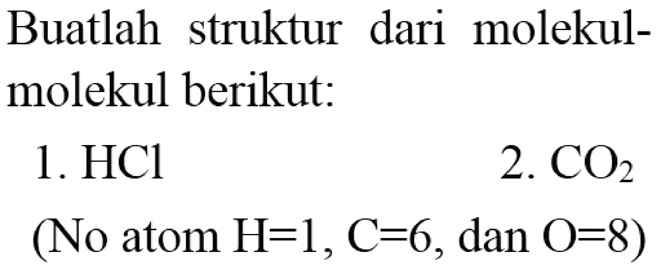 Buatlah struktur dari molekulmolekul berikut:
1.  HCl 
2.  CO_(2) 
(No atom  H=1, C=6 , dan  O=8  )