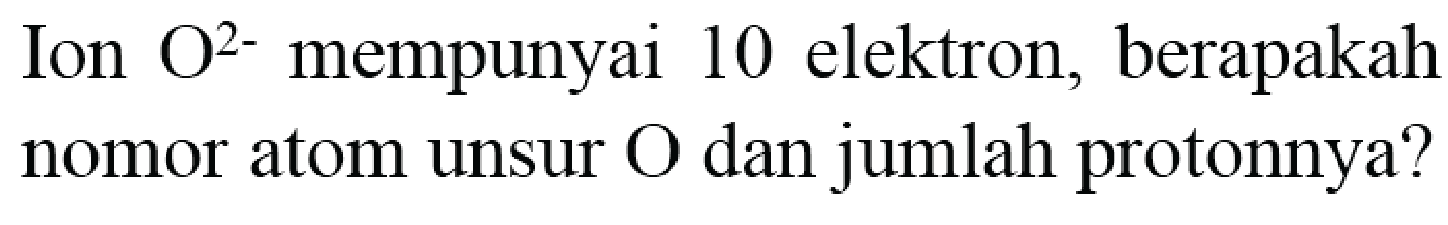 Ion  O^(2-)  mempunyai 10 elektron, berapakah nomor atom unsur  O  dan jumlah protonnya?