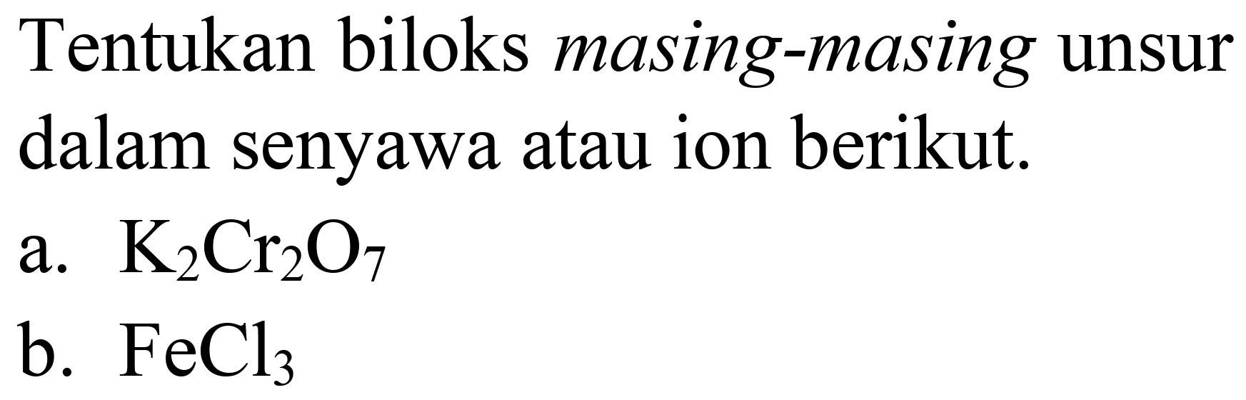 Tentukan biloks masing-masing unsur dalam senyawa atau ion berikut.
a.  K2 Cr2 O4 
b.  FeCl2 