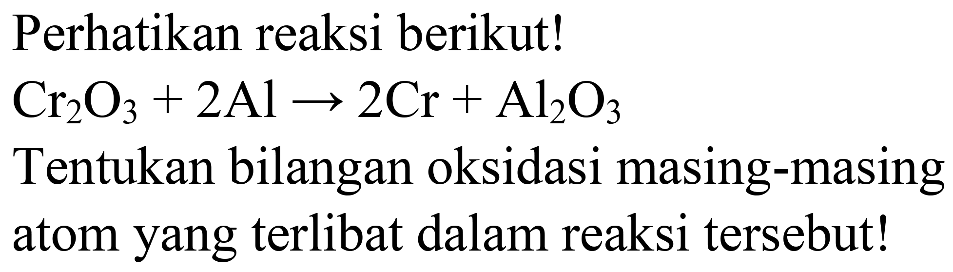 Perhatikan reaksi berikut!

Cr_(2) O_(3)+2 Al -> 2 Cr+Al_(2) O_(3)

Tentukan bilangan oksidasi masing-masing atom yang terlibat dalam reaksi tersebut!