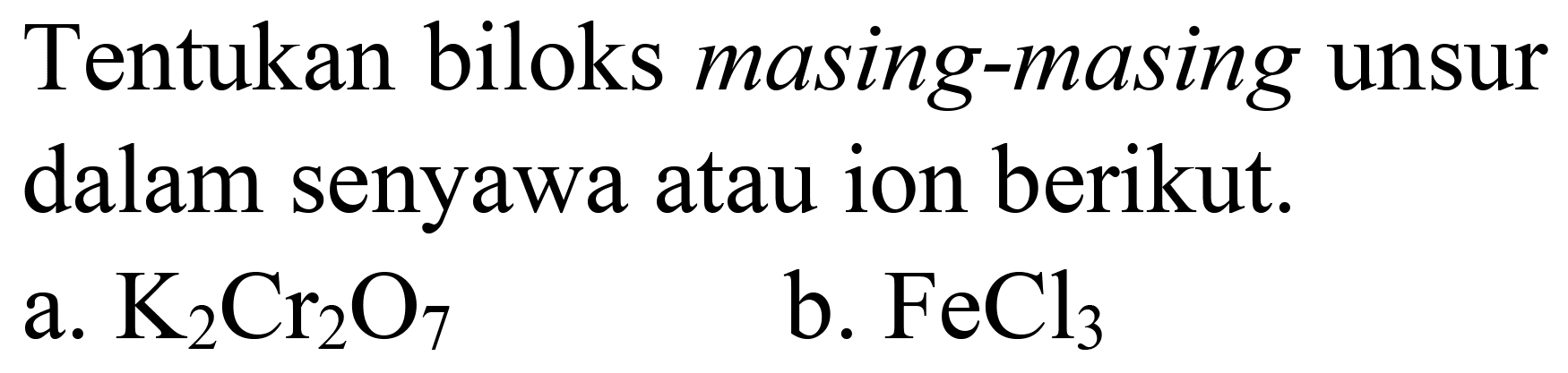 Tentukan biloks masing-masing unsur dalam senyawa atau ion berikut.
a.  K_(2) Cr_(2) O_(7) 
b.  FeCl_(3) 