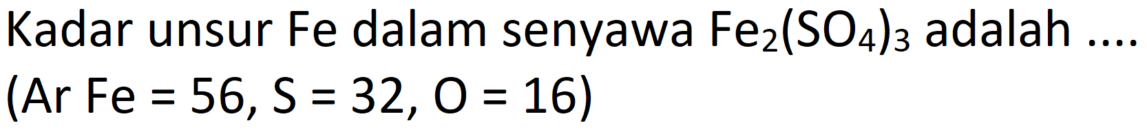 Kadar unsur Fe dalam senyawa  Fe_(2)(SO_(4))_(3)  adalah .

( { Ar ) Fe=56, ~S=32, O=16  { ) )
