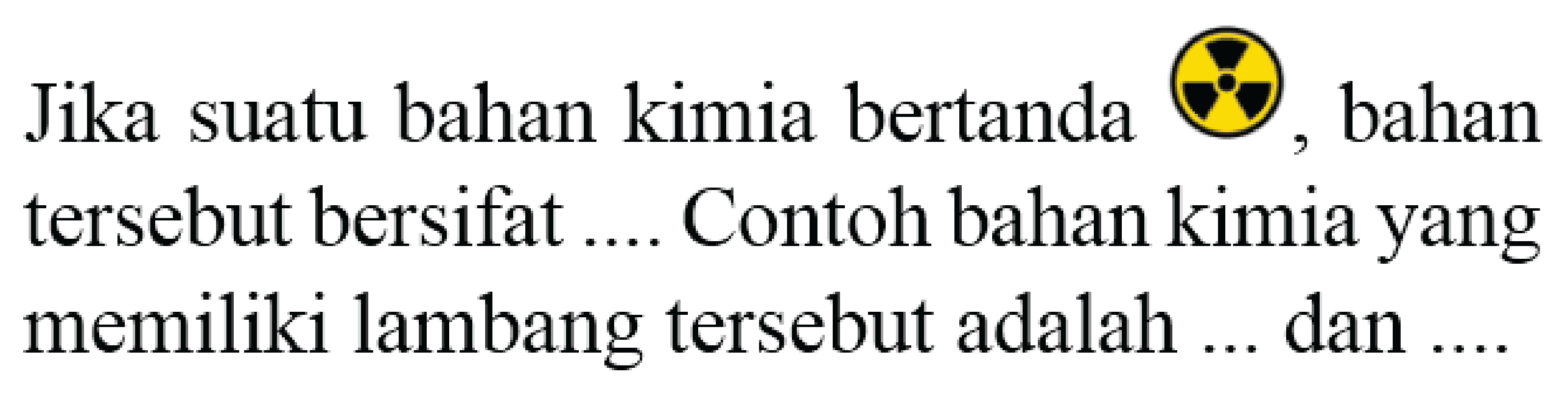 Jika suatu bahan kimia bertanda - bahan tersebut bersifat .... Contoh bahan kimia yang memiliki lambang tersebut adalah ... dan ....