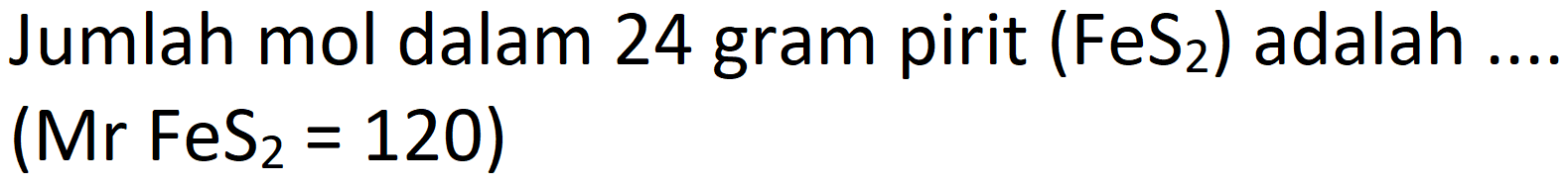 Jumlah mol dalam 24 gram pirit (FeS ) adalah

(Mr FeS_(2)=120)
