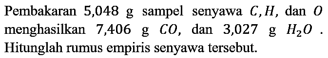 Pembakaran 5,048 g sampel senyawa C, H, dan O menghasilkan 7,406 g CO, dan 3,027 g H2O. Hitunglah rumus empiris senyawa tersebut.