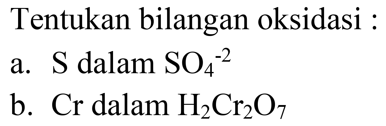 Tentukan bilangan oksidasi :
a.  S  dalam  SO_(4)^(-2) 
b.  Cr  dalam  H_(2) Cr_(2) O_(7) 